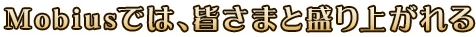 Mobiusでは、皆さまと盛り上がれるイベントを定期的に開催しております!